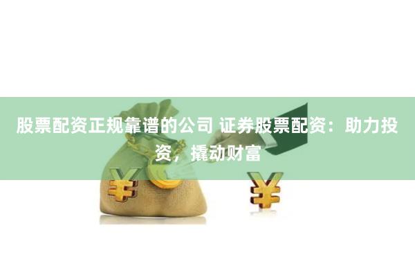 股票配资正规靠谱的公司 证券股票配资：助力投资，撬动财富