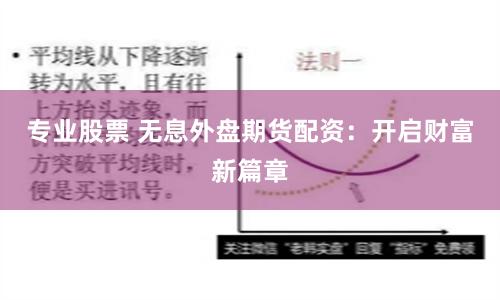 专业股票 无息外盘期货配资：开启财富新篇章