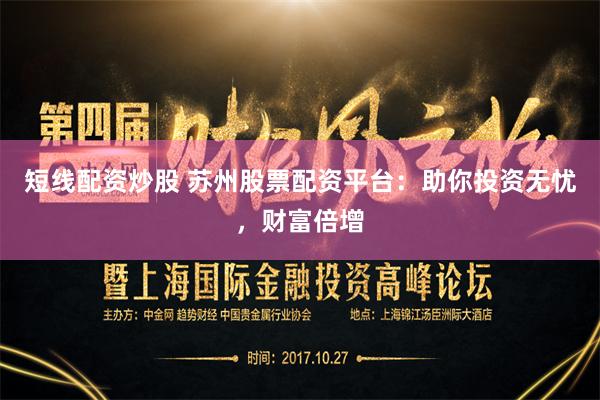 短线配资炒股 苏州股票配资平台：助你投资无忧，财富倍增