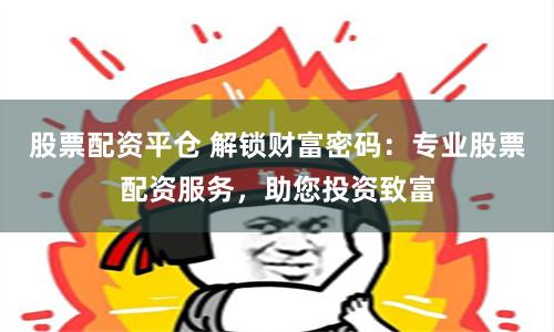 股票配资平仓 解锁财富密码：专业股票配资服务，助您投资致富