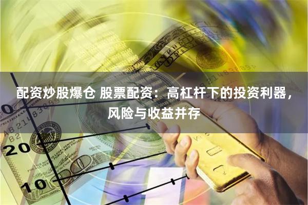 配资炒股爆仓 股票配资：高杠杆下的投资利器，风险与收益并存