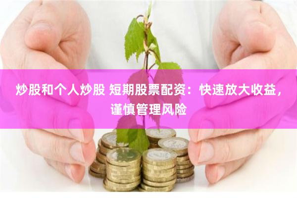 炒股和个人炒股 短期股票配资：快速放大收益，谨慎管理风险