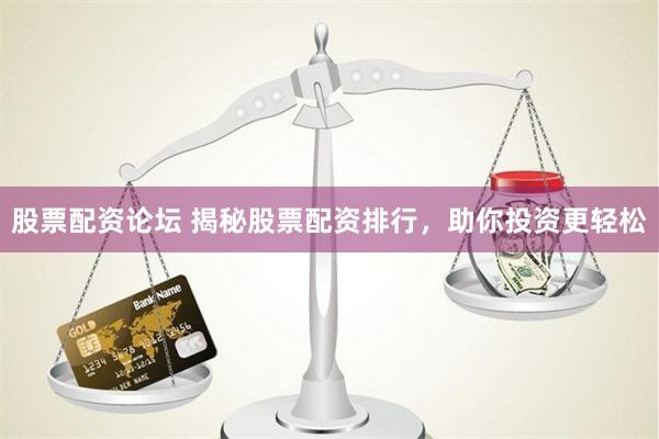 股票配资论坛 揭秘股票配资排行，助你投资更轻松