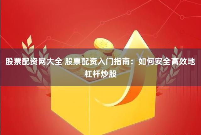 股票配资网大全 股票配资入门指南：如何安全高效地杠杆炒股