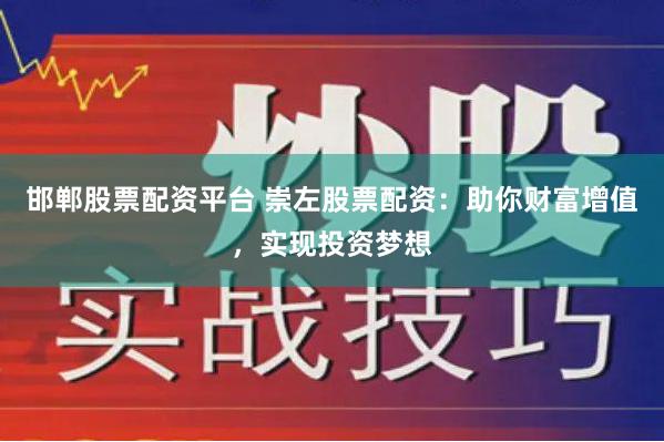 邯郸股票配资平台 崇左股票配资：助你财富增值，实现投资梦想