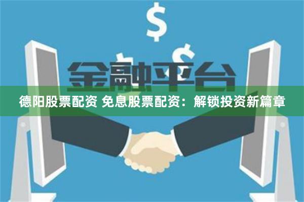 德阳股票配资 免息股票配资：解锁投资新篇章