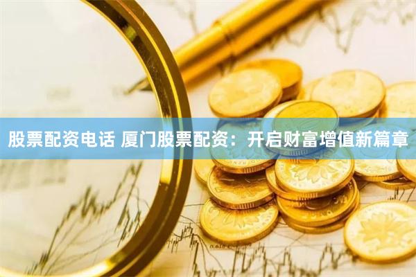 股票配资电话 厦门股票配资：开启财富增值新篇章