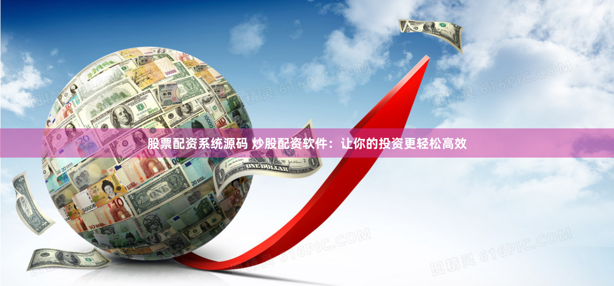 股票配资系统源码 炒股配资软件：让你的投资更轻松高效