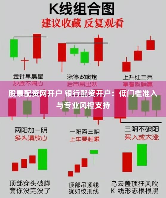 股票配资网开户 银行配资开户：低门槛准入与专业风控支持