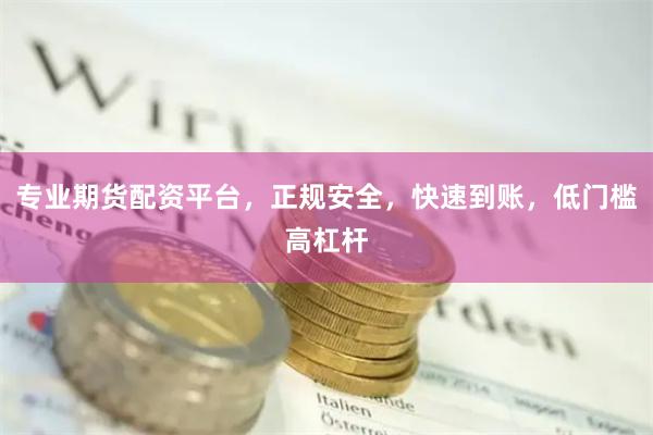 专业期货配资平台，正规安全，快速到账，低门槛高杠杆
