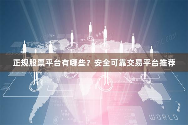 正规股票平台有哪些？安全可靠交易平台推荐
