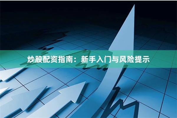 炒股配资指南：新手入门与风险提示