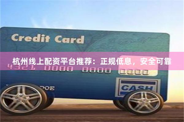 杭州线上配资平台推荐：正规低息，安全可靠