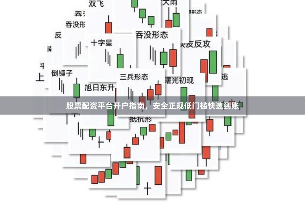 股票配资平台开户指南，安全正规低门槛快速到账