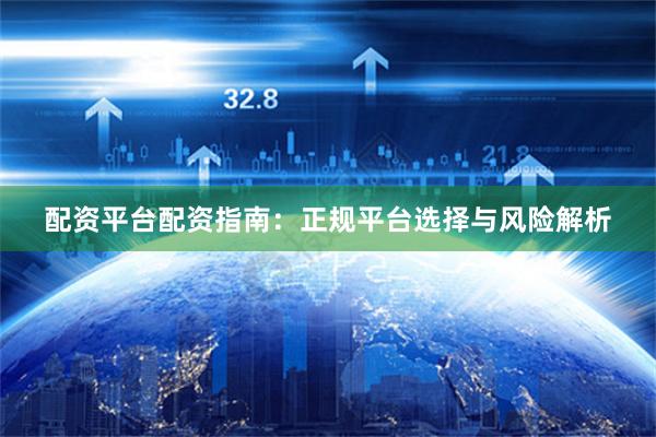 配资平台配资指南：正规平台选择与风险解析