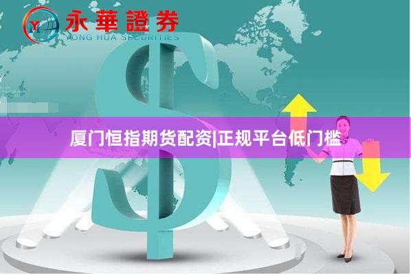 厦门恒指期货配资|正规平台低门槛
