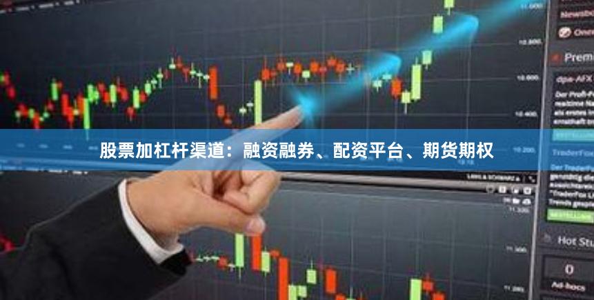 股票加杠杆渠道：融资融券、配资平台、期货期权