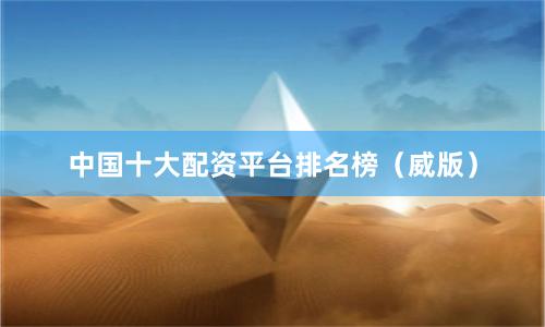 中国十大配资平台排名榜（威版）