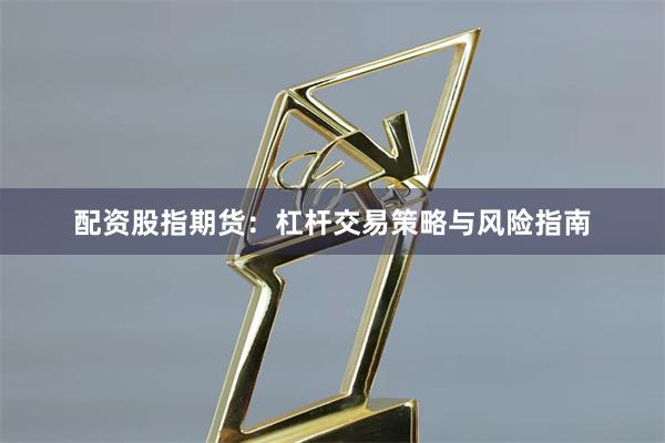 配资股指期货：杠杆交易策略与风险指南