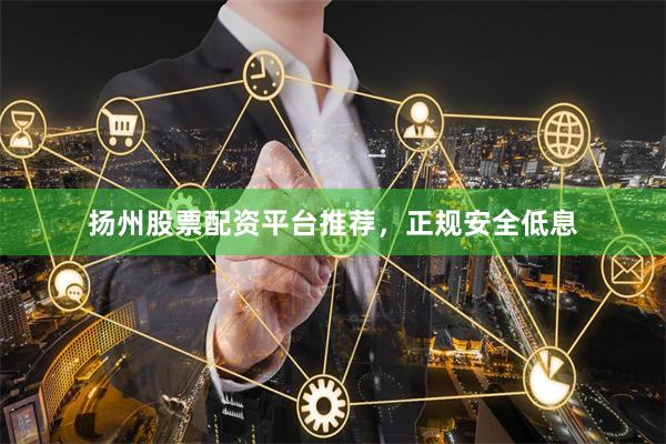 扬州股票配资平台推荐，正规安全低息