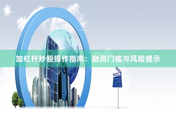 加杠杆炒股操作指南：融资门槛与风险提示