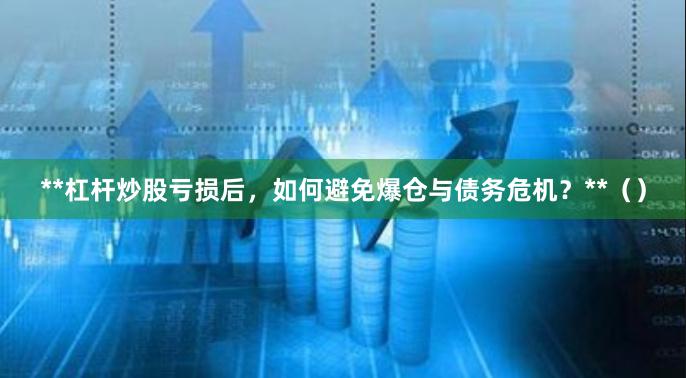 **杠杆炒股亏损后，如何避免爆仓与债务危机？**（）