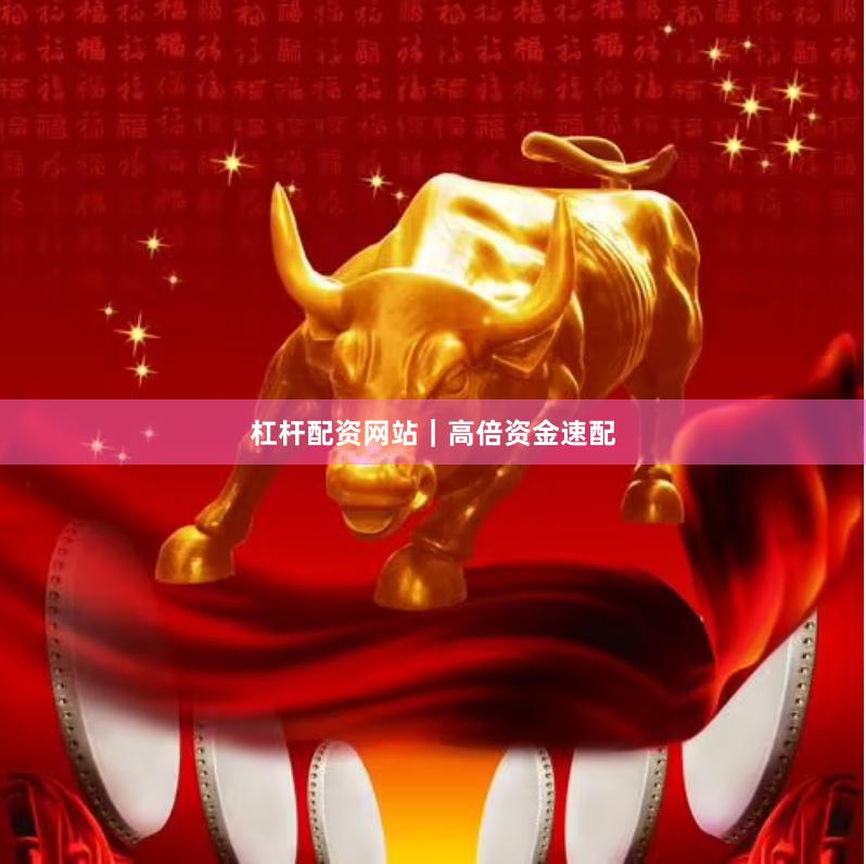 杠杆配资网站｜高倍资金速配